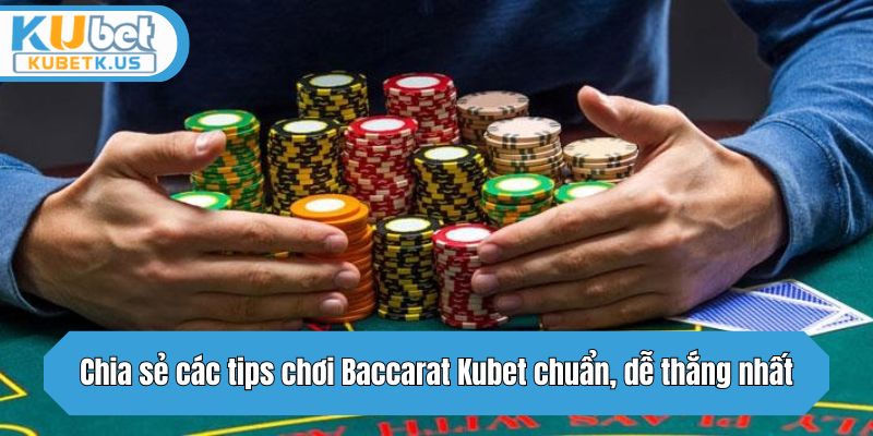 Chia sẻ các tips chơi Baccarat Kubet chuẩn, dễ thắng nhất