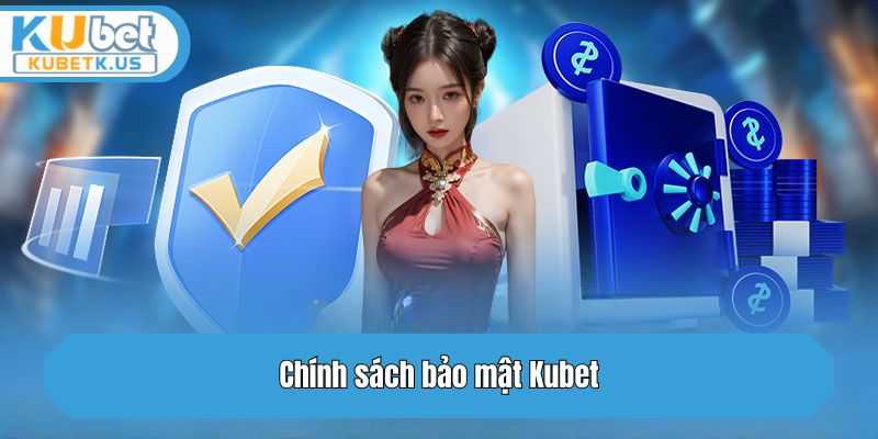 Chính sách bảo mật Kubet là gì?