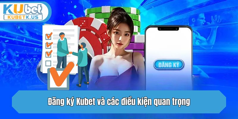 Đăng ký Kubet và các điều kiện quan trọng