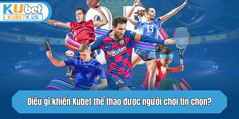 Điều gì khiến Kubet thể thao được người chơi tin chọn?