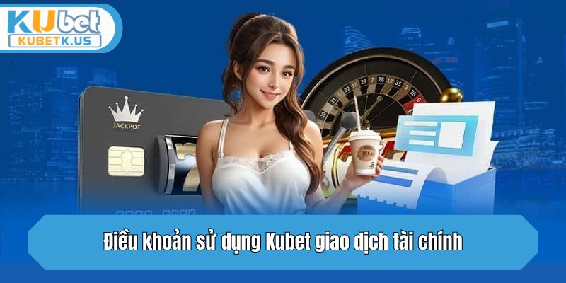 Điều khoản điều kiện sử dụng giao dịch tài chính Kubet