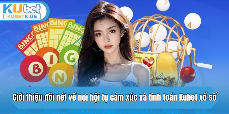 Giới thiệu đôi nét về nơi hội tụ cảm xúc và tính toán Kubet xổ số