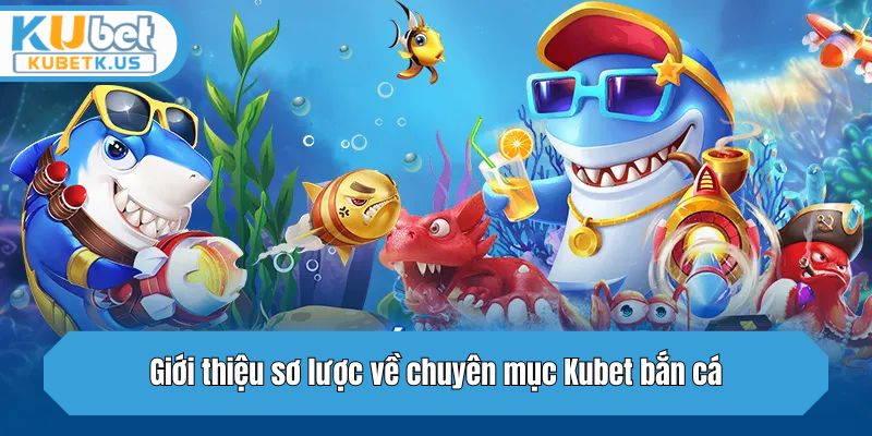 Giới thiệu sơ lược về chuyên mục Kubet bắn cá
