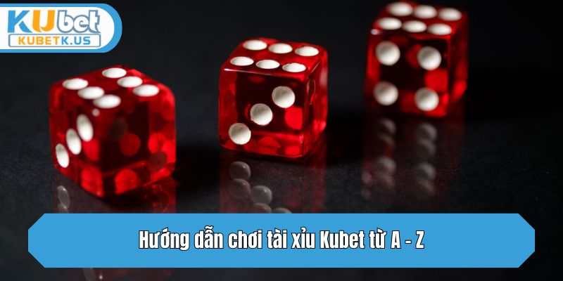 Hướng dẫn chơi tài xỉu tại Kubet từ A - Z