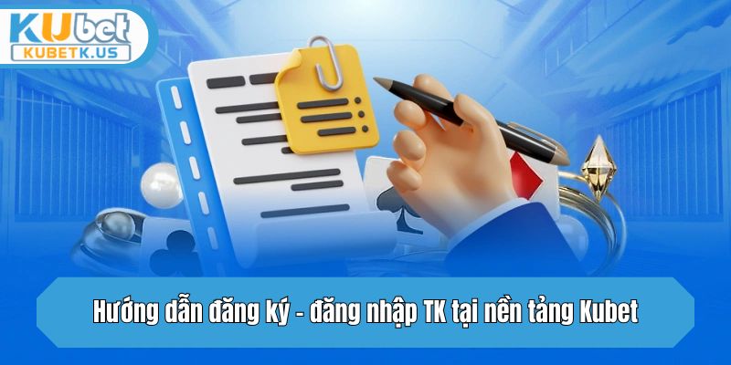 Hướng dẫn đăng ký - đăng nhập TK tại nền tảng Kubet