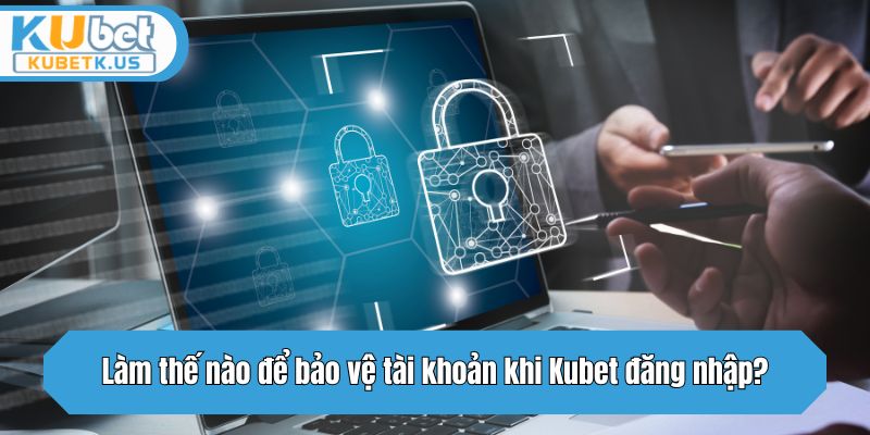 Làm thế nào để bảo vệ tài khoản khi Kubet đăng nhập?