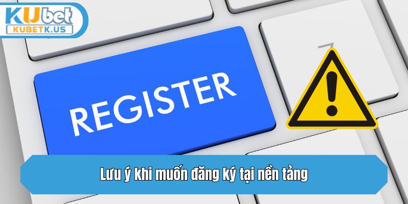 Cần lưu ý những gì nếu muốn đăng ký tại nền tảng?