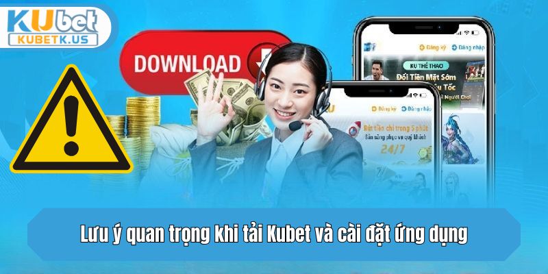Lưu ý quan trọng khi tải và cài đặt ứng dụng Kubet