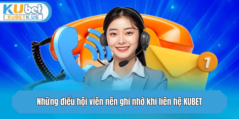 Những điều hội viên nên ghi nhớ khi liên hệ KUBET