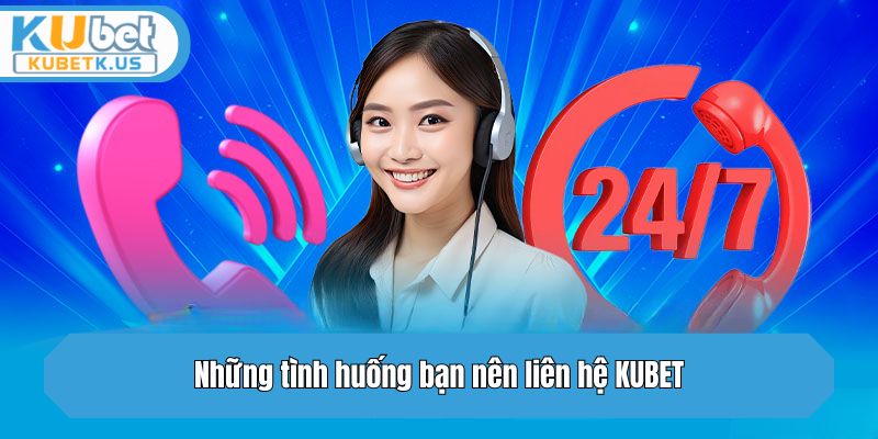 Những tình huống bạn nên liên hệ KUBET