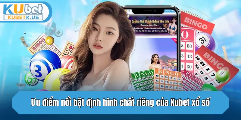 Ưu điểm nổi bật định hình chất riêng của Kubet xổ số