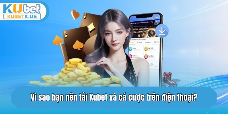 Vì sao bạn nên tải app Kubet và cá cược trên điện thoại?